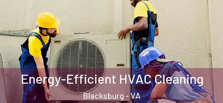 Energy-Efficient HVAC Cleaning Blacksburg - VA